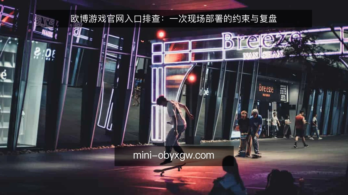 欧博游戏官网入口排查：一次现场部署的约束与复盘