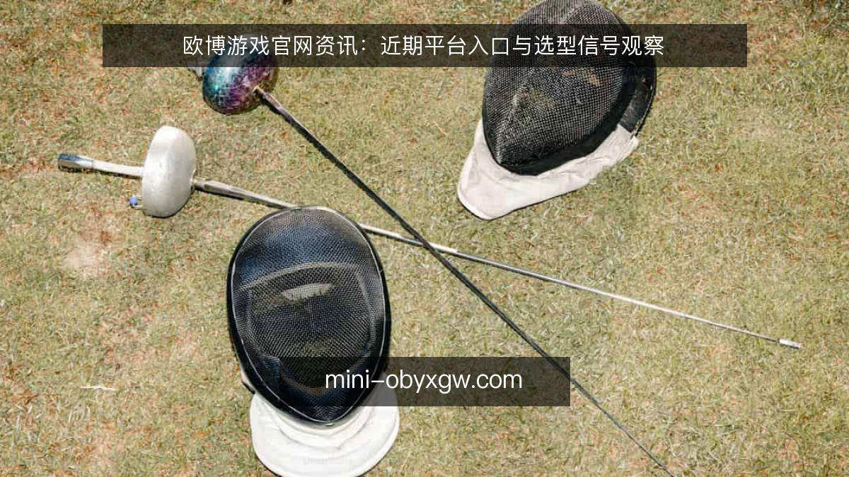 欧博游戏官网资讯:近期平台入口与选型信号观察