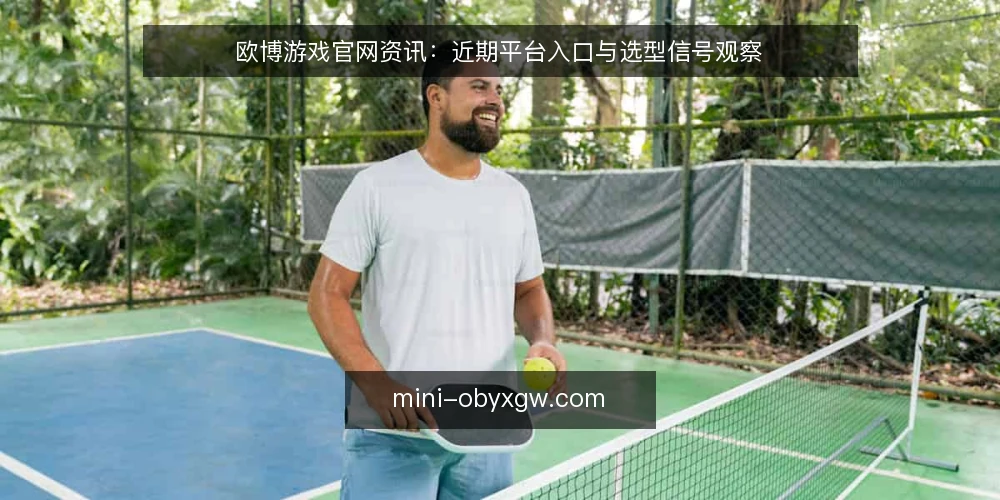 欧博游戏官网资讯:近期平台入口与选型信号观察 — 近期入口变化与选型信号 配图
