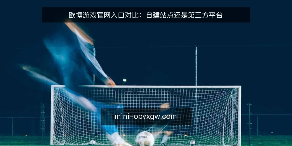 欧博游戏官网入口对比:自建站点还是第三方平台 — 先定选型标准 配图