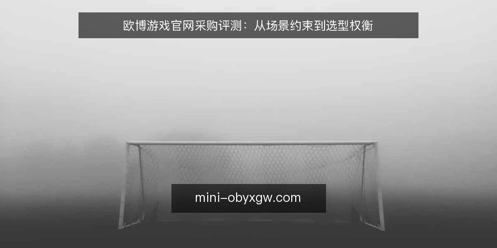 欧博游戏官网采购评测:从场景约束到选型权衡 — 场景设定:业务需求与采购目标 配图