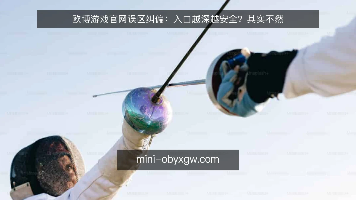 欧博游戏官网误区纠偏：入口越深越安全？其实不然