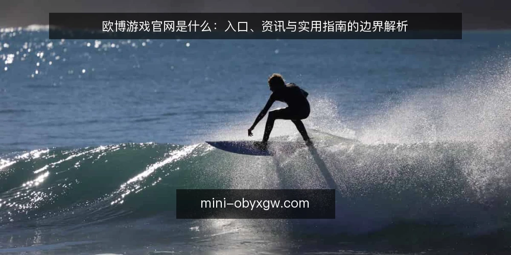 欧博游戏官网是什么:入口、资讯与实用指南的边界解析 — 欧博游戏官网是什么:先给定义 配图