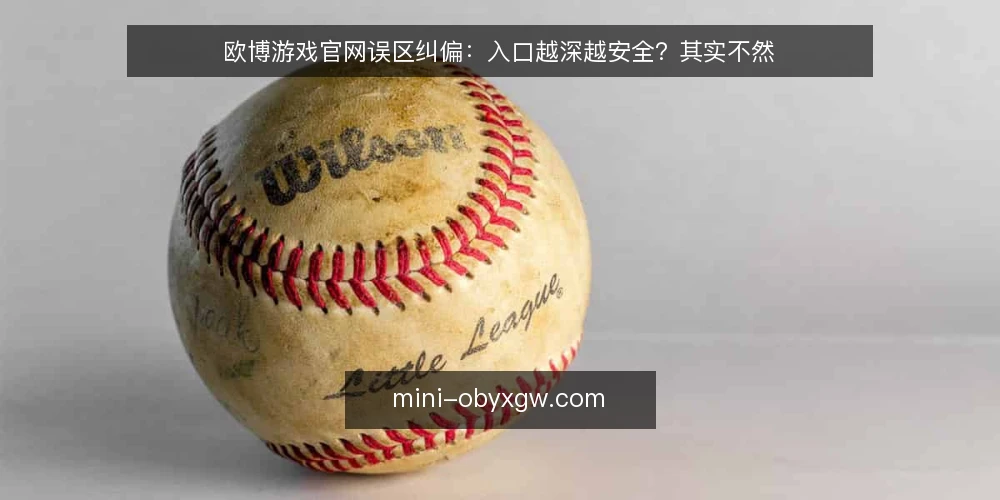欧博游戏官网误区纠偏:入口越深越安全?其实不然 — 误区一:入口藏得越深越安全 配图