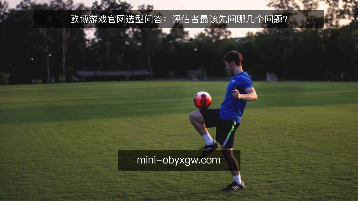 欧博游戏官网选型问答：评估者最该先问哪几个问题？