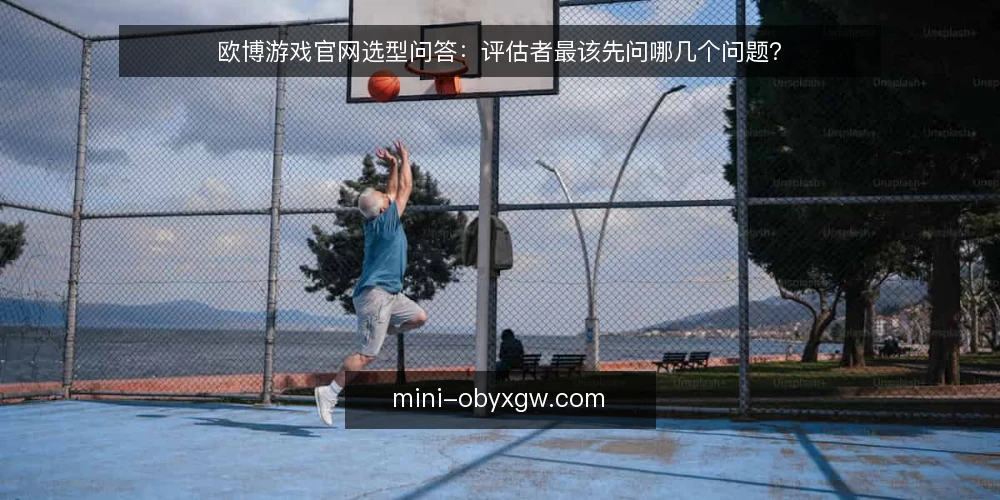 欧博游戏官网选型问答:评估者最该先问哪几个问题? — 欧博游戏官网需要先定义什么? 配图