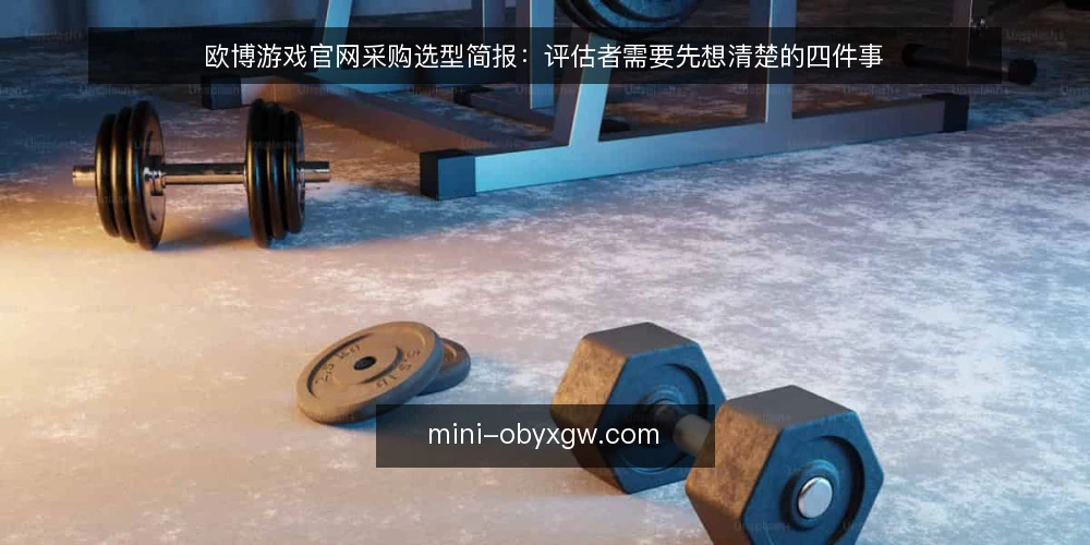 欧博游戏官网采购选型简报:评估者需要先想清楚的四件事 — 先定义需求边界:我们要解决什么问题 配图