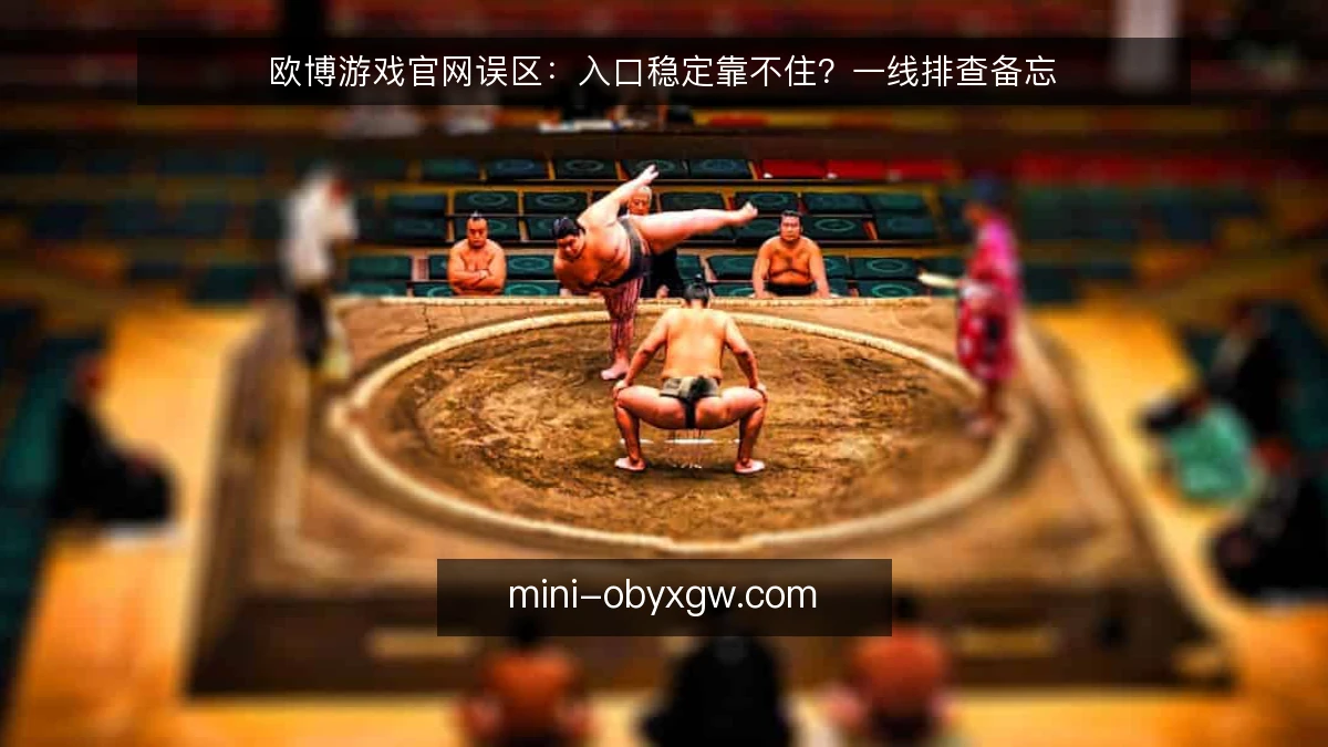 欧博游戏官网误区：入口稳定靠不住？一线排查备忘