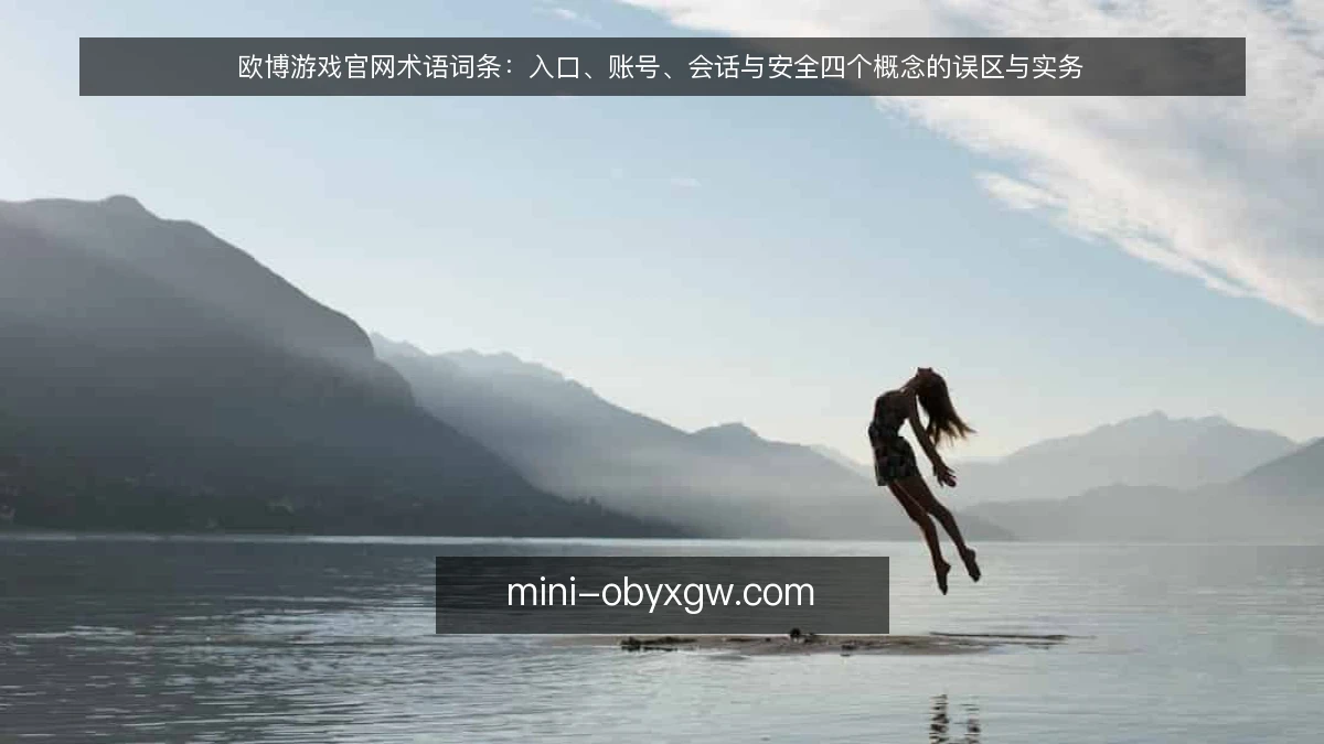 欧博游戏官网术语词条：入口、账号、会话与安全四个概念的误区与实务