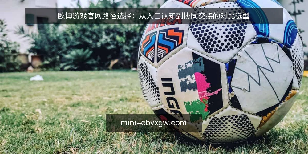 欧博游戏官网路径选择:从入口认知到协同交接的对比选型 — 先定路径节点:入口选型的四项决策准则 配图